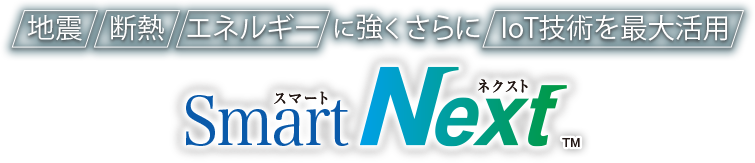 地震・断熱・エネルギーに強く さらにIoT技術を最大活用 SmartNext スマートネクスト