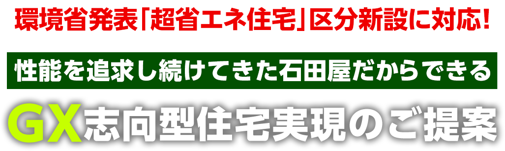 環境省発表「超省エネ住宅」区分新設に対応！緊急速報2024年11月29日環境省発表GX（グリーントランスフォーメーション）志向型住宅 補助金160万円支援制度応募受付開始 性能を追求し続けてきた石田屋だからできるGX志向型住宅実現の３提案